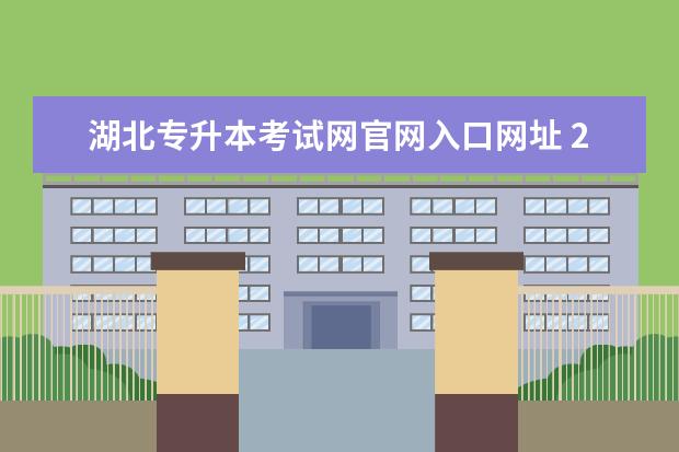 湖北专升本考试网官网入口网址 2023年湖北普通专升本报名入口官网在哪?