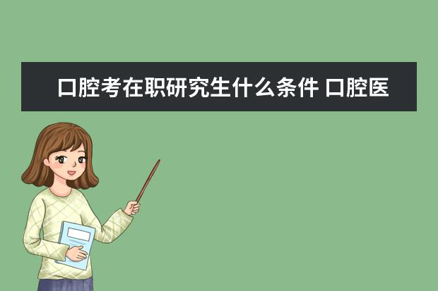 口腔考在职研究生什么条件 口腔医学在职研究生有哪些学校