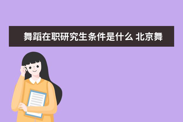 舞蹈在职研究生条件是什么 北京舞蹈学院在职研究生舞蹈教育学简介