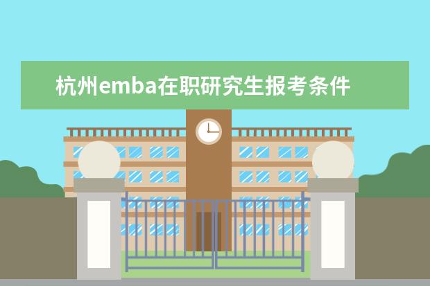 杭州emba在职研究生报考条件 在职研究生报考条件?