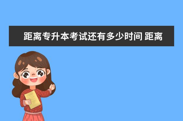 距离专升本考试还有多少时间 距离2023年专转本还有多少天