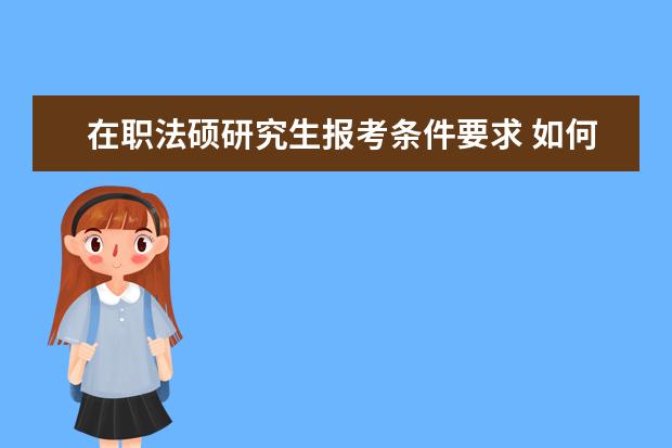 在职法硕研究生报考条件要求 如何报考在职法学硕士