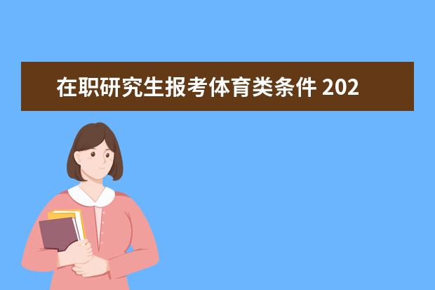 在职研究生报考体育类条件 2021年在职研究生报考条件是什么?