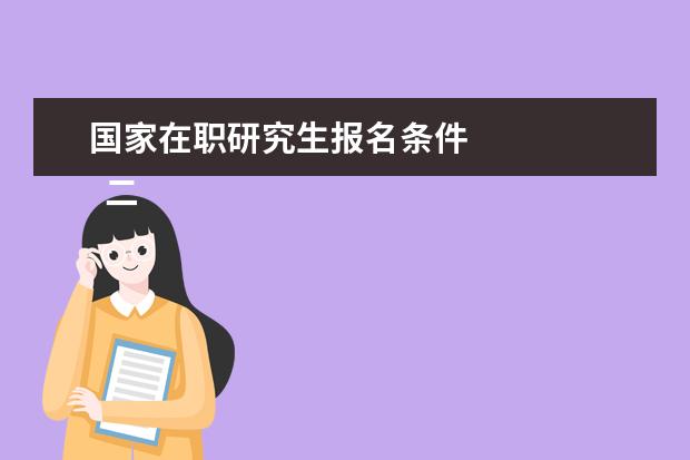 国家在职研究生报名条件 
  二、非全日制研究生报考条件与要求