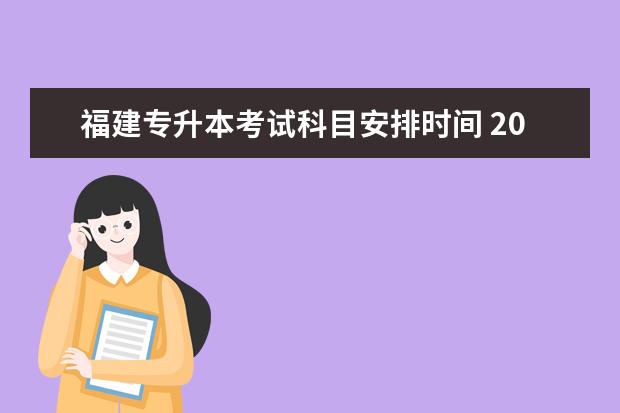 福建专升本考试科目安排时间 2023年福建专升本考试需要考些什么科目?