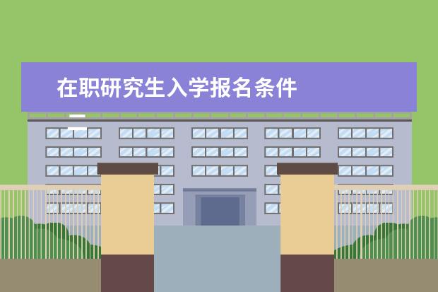 在职研究生入学报名条件 
  二、非全日制研究生报考条件与要求