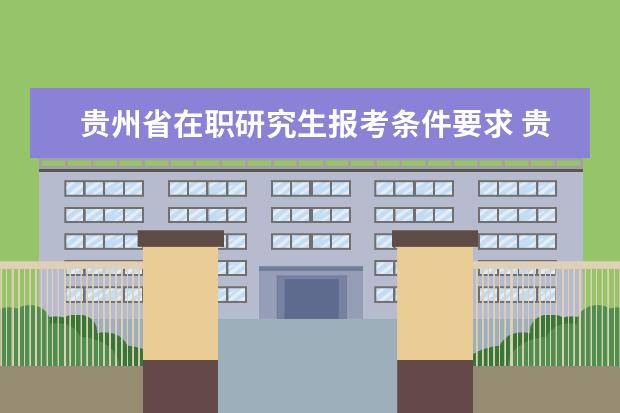 贵州省在职研究生报考条件要求 贵州省党校在职研究生英语要求多少