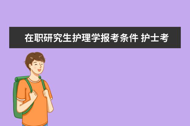 在职研究生护理学报考条件 护士考在职研究生的条件