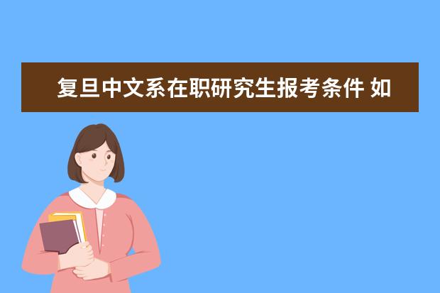 复旦中文系在职研究生报考条件 如何报考复旦大学在职研究生?