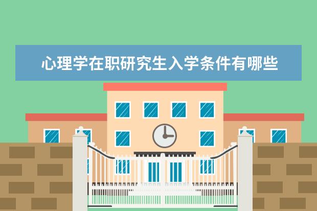 心理学在职研究生入学条件有哪些 在职研究生入学条件有哪些?