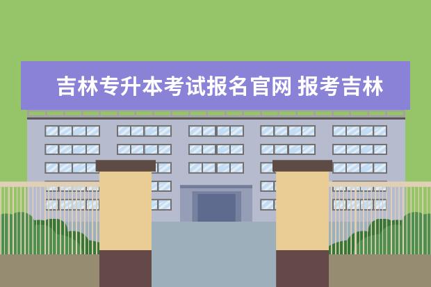 吉林专升本考试报名官网 报考吉林统招专升本常见问题及解答?