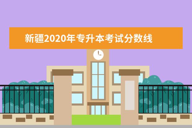 新疆2020年专升本考试分数线 
  新疆专升本多少分可以通过