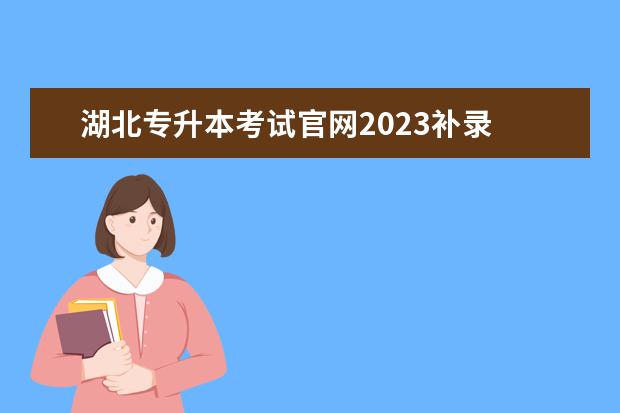 湖北专升本考试官网2023补录 2023年湖北普通专升本招生计划多少人?有多少人报名?...