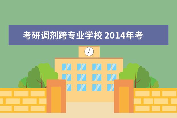 考研调剂跨专业学校 2014年考研调剂,可以跨专业调吗?