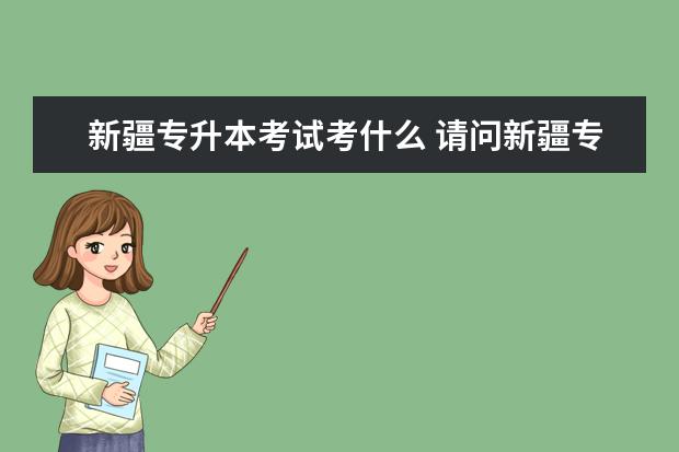 新疆专升本考试考什么 请问新疆专升本都考什么?