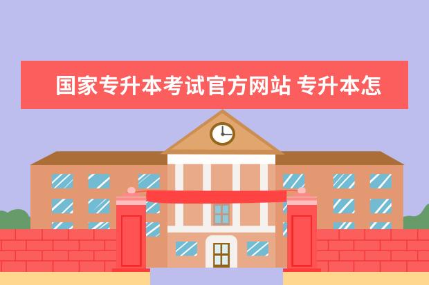 国家专升本考试官方网站 专升本怎么报名?