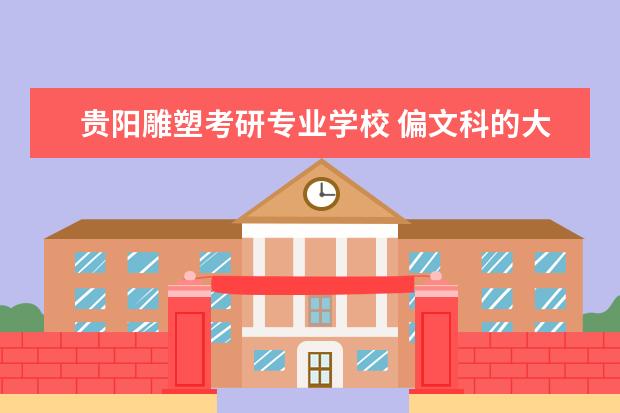 贵阳雕塑考研专业学校 偏文科的大学那些大学的专业比较好?