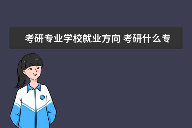 考研专业学校就业方向 考研什么专业好就业前景好