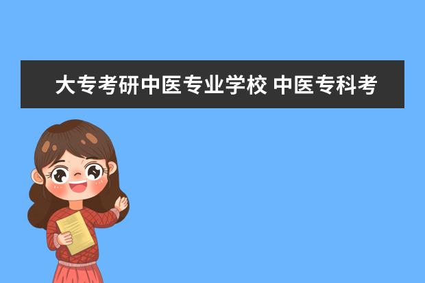 大专考研中医专业学校 中医专科考研可以报的学校有哪些?