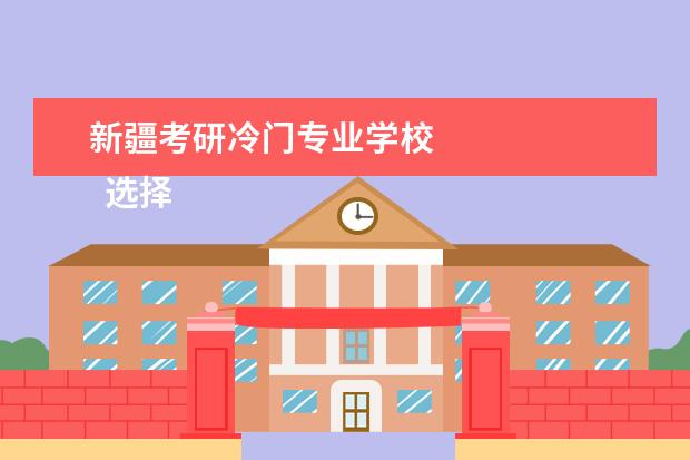 新疆考研冷门专业学校 
  选择考研院校专业如何出奇制胜