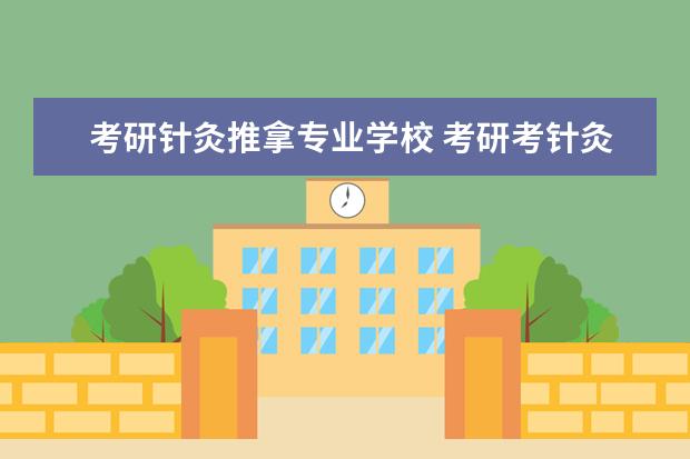 考研针灸推拿专业学校 考研考针灸推拿哪个大学好?