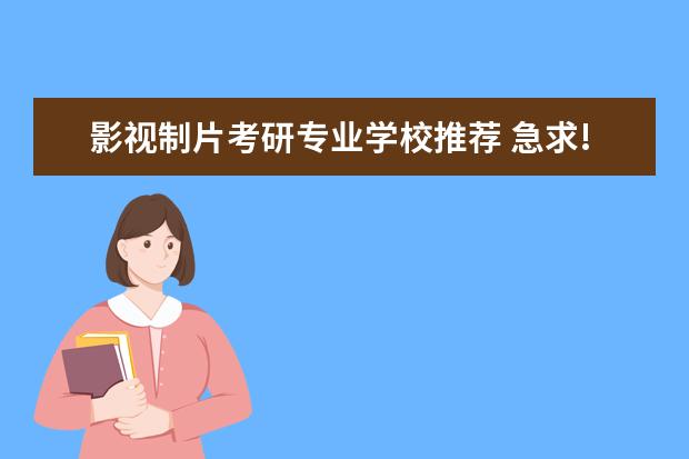 影视制片考研专业学校推荐 急求!我是戏剧影视文学的本科专业。。将来想考研 - ...