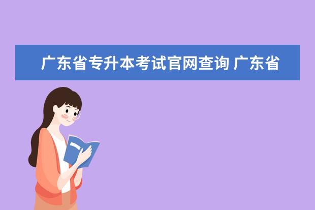 广东省专升本考试官网查询 广东省专升本考试时间?