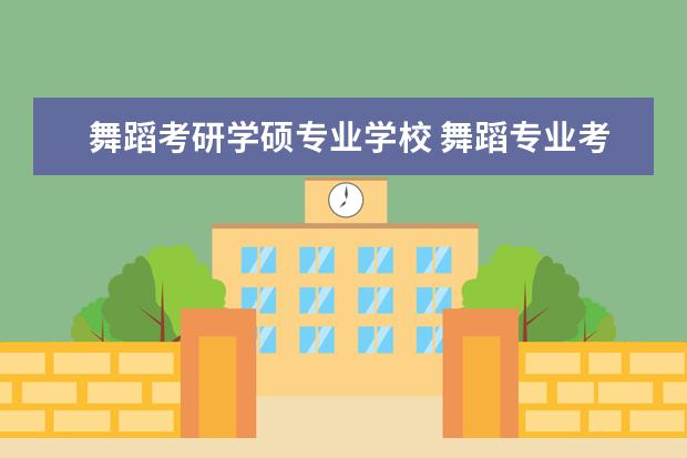 舞蹈考研学硕专业学校 舞蹈专业考研学校