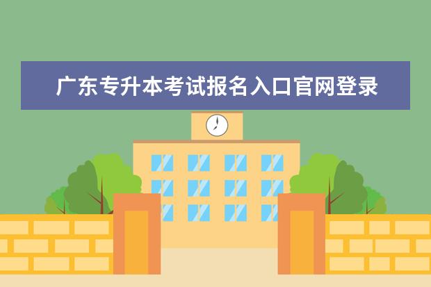 广东专升本考试报名入口官网登录 广东成人高考省网报登录入口在哪?