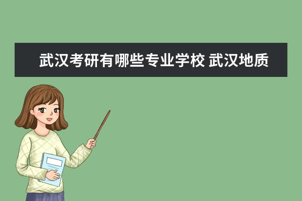 武汉考研有哪些专业学校 武汉地质大学考研有哪些专业