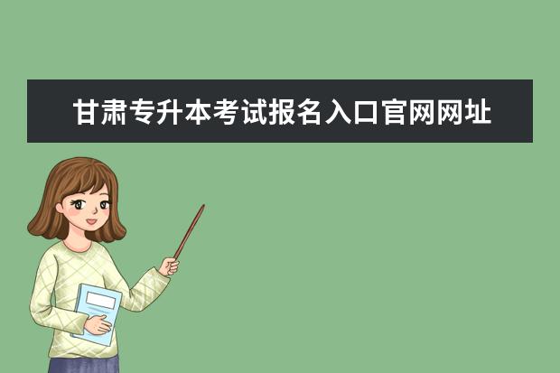 甘肃专升本考试报名入口官网网址 甘肃自考专升本报名官方入口及详细报名时间? - 百度...