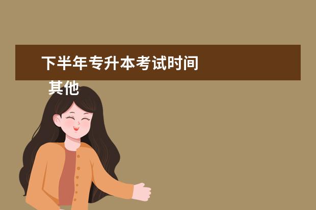 下半年专升本考试时间 
  其他信息：
  <br/>