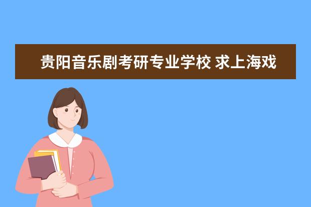 贵阳音乐剧考研专业学校 求上海戏剧学院音乐剧表演919音乐剧表演基础考研参...