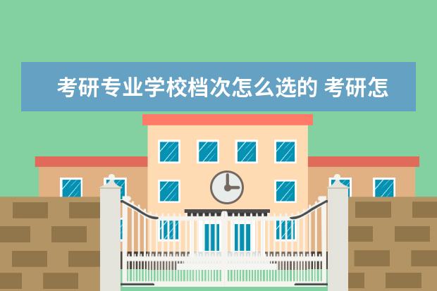 考研专业学校档次怎么选的 考研怎么选择学校?