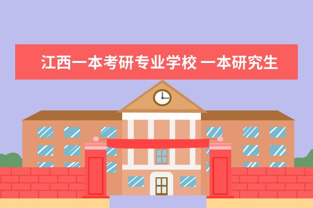 江西一本考研专业学校 一本研究生院校有哪些