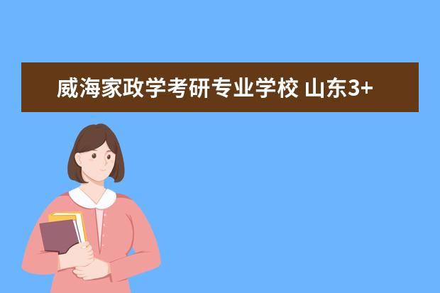 威海家政学考研专业学校 山东3+2学校有哪些