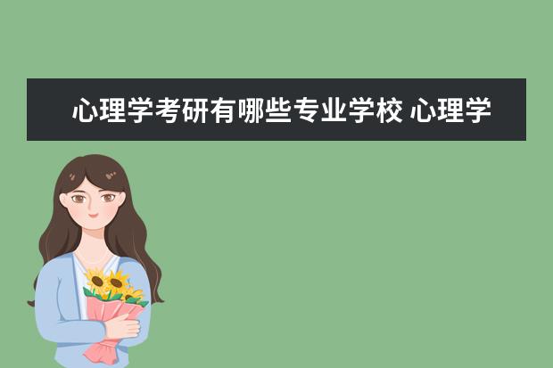 心理学考研有哪些专业学校 心理学专业考研学校有哪些?