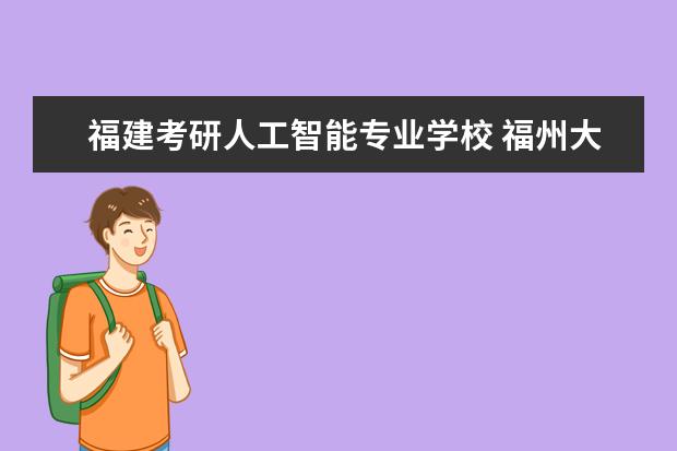 福建考研人工智能专业学校 福州大学人工智能考研分数线