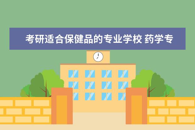 考研适合保健品的专业学校 药学专业找什么工作?