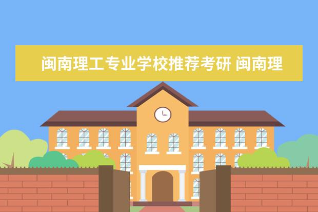 闽南理工专业学校推荐考研 闽南理工学院能不能读研究生。
