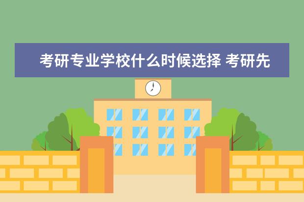 考研专业学校什么时候选择 考研先选学校还是先选专业