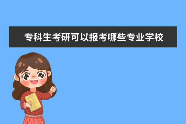 专科生考研可以报考哪些专业学校 大专生考研,可以报考哪些学校?