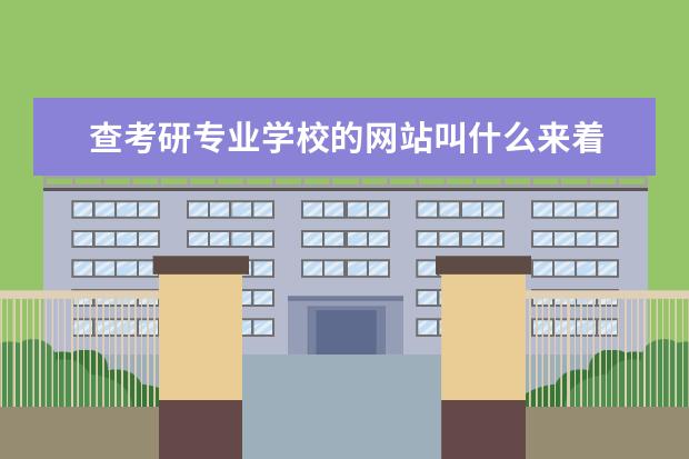 查考研专业学校的网站叫什么来着 如何查询考研学校信息