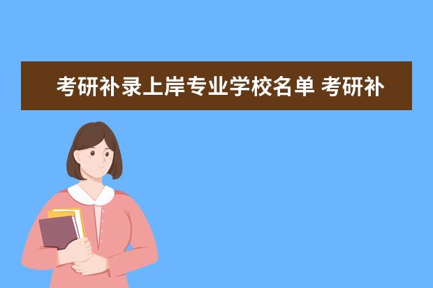 考研补录上岸专业学校名单 考研补录情况包括哪些?