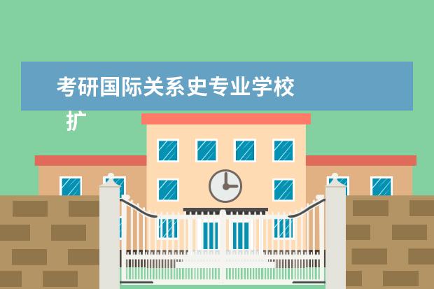 考研国际关系史专业学校 
  扩展资料：