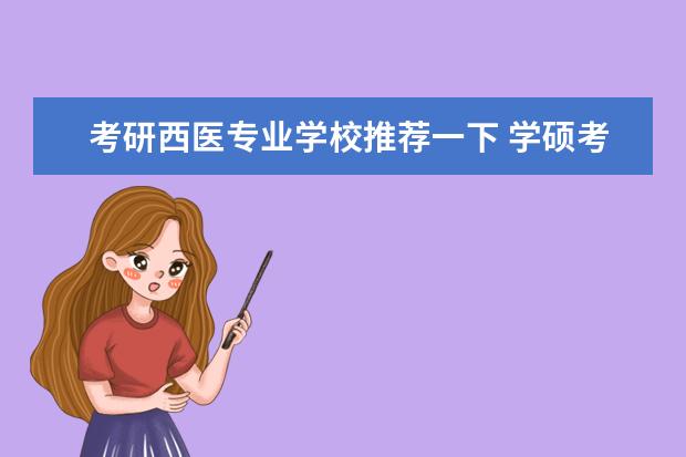 考研西医专业学校推荐一下 学硕考306西医综合的学校有哪些?