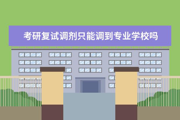 考研复试调剂只能调到专业学校吗 考研调剂可以同一个学校报两个或三个专业吗? - 百度...