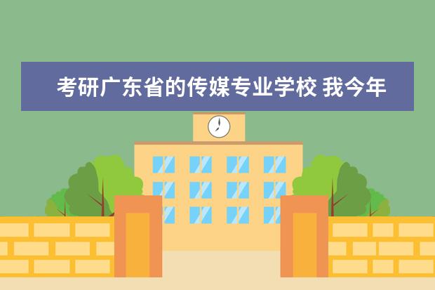 考研广东省的传媒专业学校 我今年大三,想跨专业考研考传媒方向的专业,请问传媒...