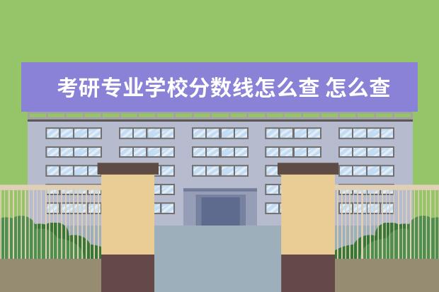 考研专业学校分数线怎么查 怎么查考研院校分数线?