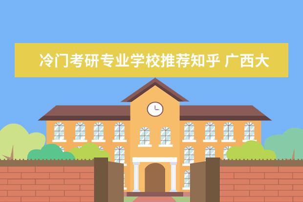 冷门考研专业学校推荐知乎 广西大学马克思主义理论考研经验分享?